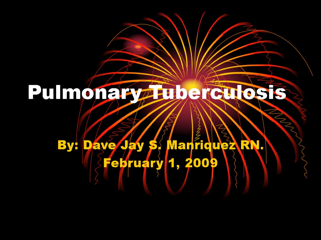 Pulmonary Tuberculosis By: Dave Jay S. Manriquez RN. February 1, 2009